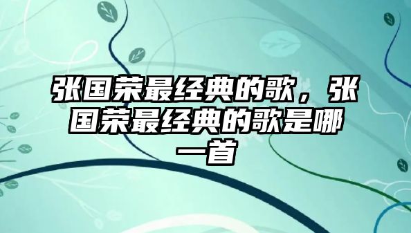 張國榮最經(jīng)典的歌，張國榮最經(jīng)典的歌是哪一首