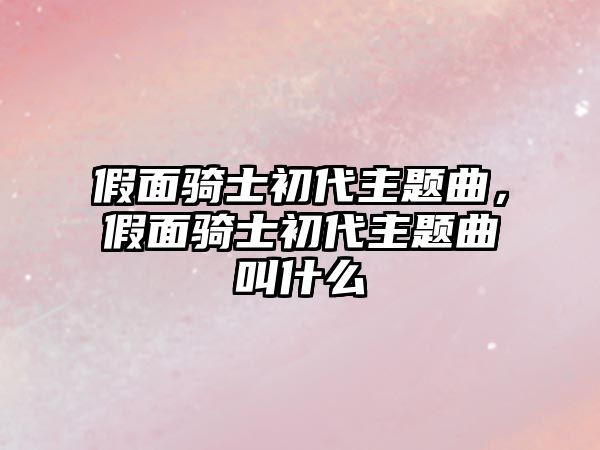 假面騎士初代主題曲，假面騎士初代主題曲叫什么