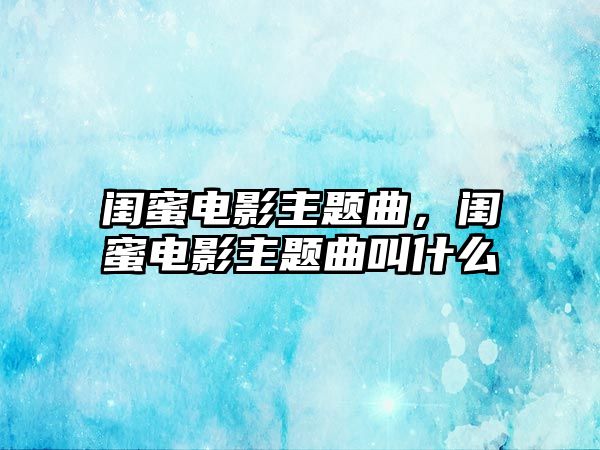 閨蜜電影主題曲，閨蜜電影主題曲叫什么