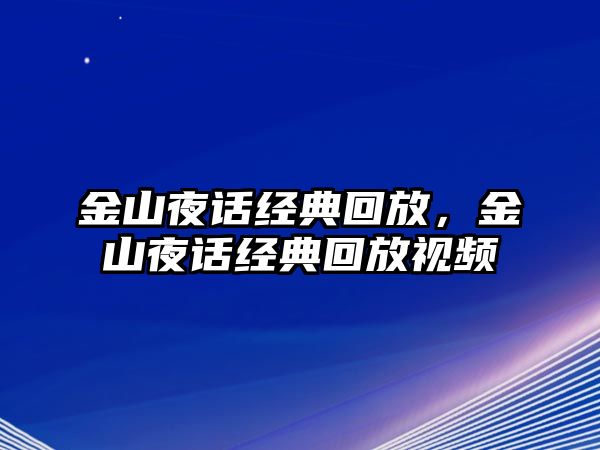 金山夜話經(jīng)典回放，金山夜話經(jīng)典回放視頻