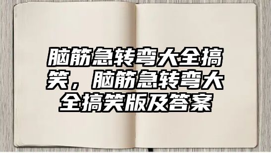 腦筋急轉彎大全搞笑，腦筋急轉彎大全搞笑版及答案