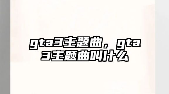 gta3主題曲，gta3主題曲叫什么