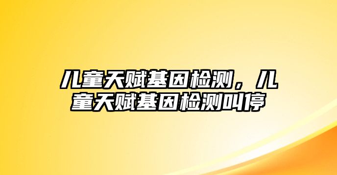 兒童天賦基因檢測，兒童天賦基因檢測叫停