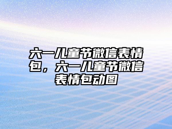 六一兒童節(jié)微信表情包，六一兒童節(jié)微信表情包動(dòng)圖