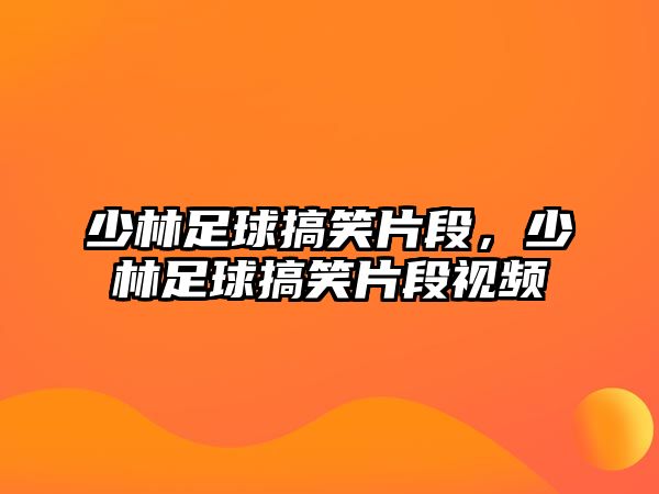 少林足球搞笑片段，少林足球搞笑片段視頻