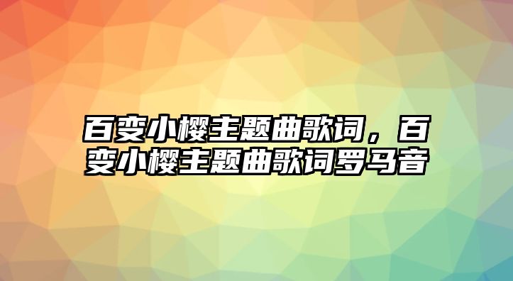 百變小櫻主題曲歌詞，百變小櫻主題曲歌詞羅馬音