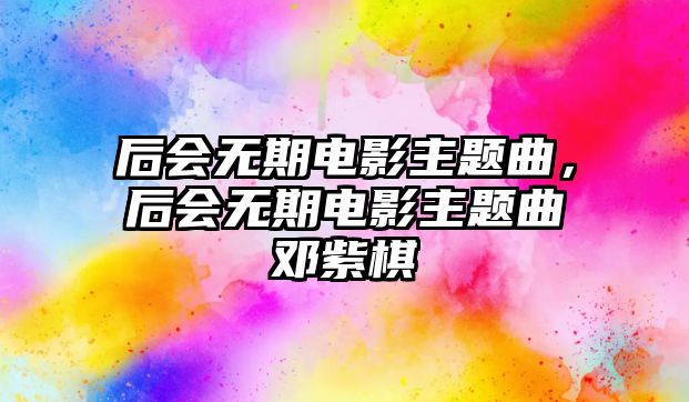 后會無期電影主題曲，后會無期電影主題曲鄧紫棋