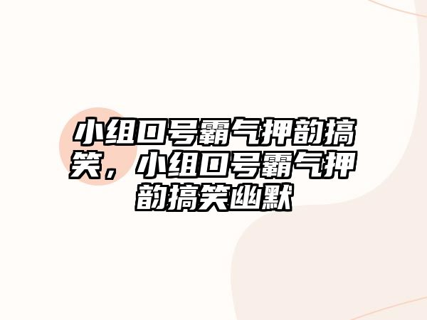 小組口號霸氣押韻搞笑，小組口號霸氣押韻搞笑幽默