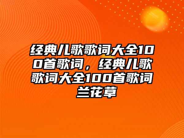 經(jīng)典兒歌歌詞大全100首歌詞，經(jīng)典兒歌歌詞大全100首歌詞 蘭花草