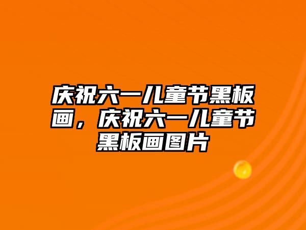 慶祝六一兒童節(jié)黑板畫，慶祝六一兒童節(jié)黑板畫圖片