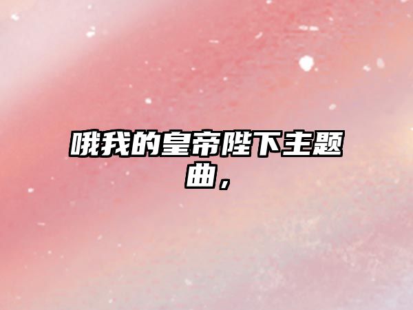 哦我的皇帝陛下主題曲，