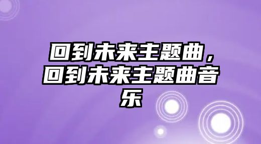 回到未來主題曲，回到未來主題曲音樂