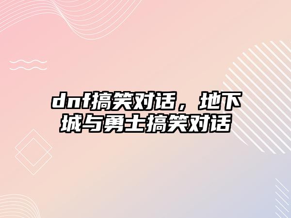 dnf搞笑對話，地下城與勇士搞笑對話