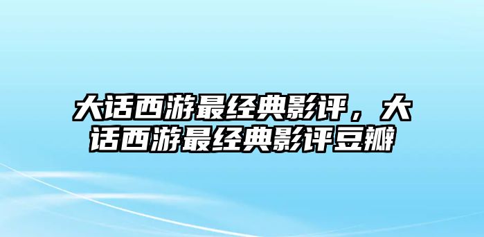 大話西游最經(jīng)典影評(píng)，大話西游最經(jīng)典影評(píng)豆瓣