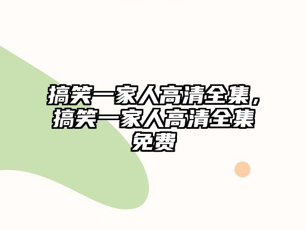 搞笑一家人高清全集，搞笑一家人高清全集免費