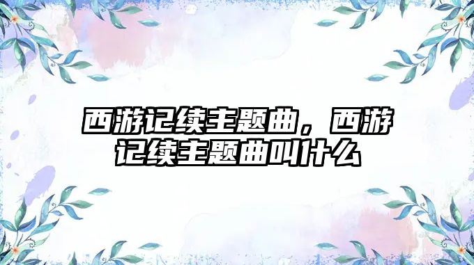 西游記續(xù)主題曲，西游記續(xù)主題曲叫什么