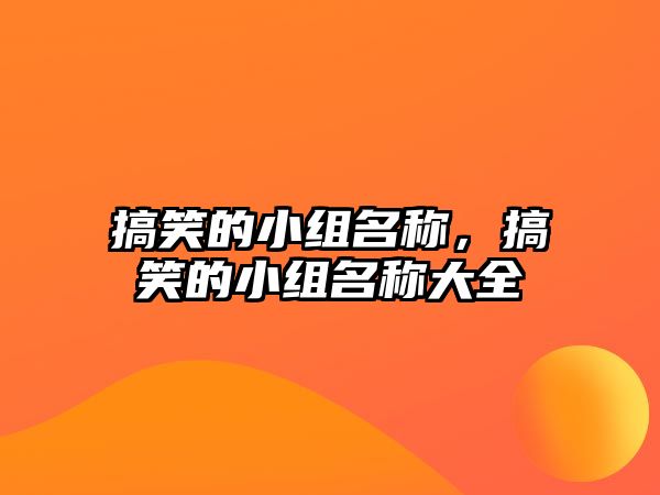 搞笑的小組名稱，搞笑的小組名稱大全