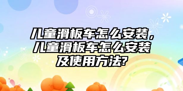 兒童滑板車怎么安裝，兒童滑板車怎么安裝及使用方法?