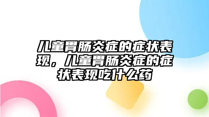 兒童胃腸炎癥的癥狀表現(xiàn)，兒童胃腸炎癥的癥狀表現(xiàn)吃什么藥