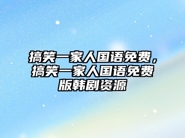 搞笑一家人國語免費(fèi)，搞笑一家人國語免費(fèi)版韓劇資源