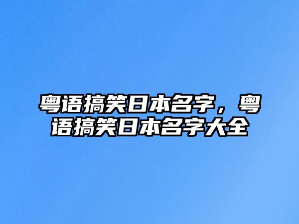 粵語搞笑日本名字，粵語搞笑日本名字大全