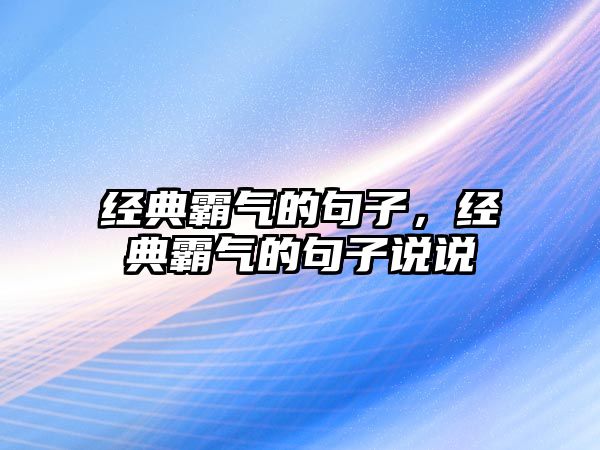 經(jīng)典霸氣的句子，經(jīng)典霸氣的句子說(shuō)說(shuō)