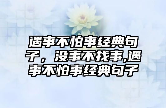 遇事不怕事經(jīng)典句子，沒事不找事,遇事不怕事經(jīng)典句子