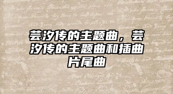 蕓汐傳的主題曲，蕓汐傳的主題曲和插曲片尾曲