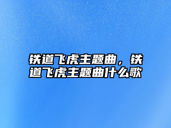 鐵道飛虎主題曲，鐵道飛虎主題曲什么歌