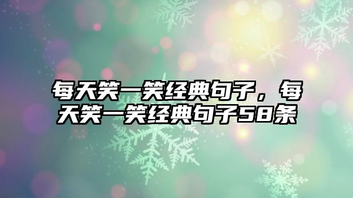 每天笑一笑經(jīng)典句子，每天笑一笑經(jīng)典句子58條