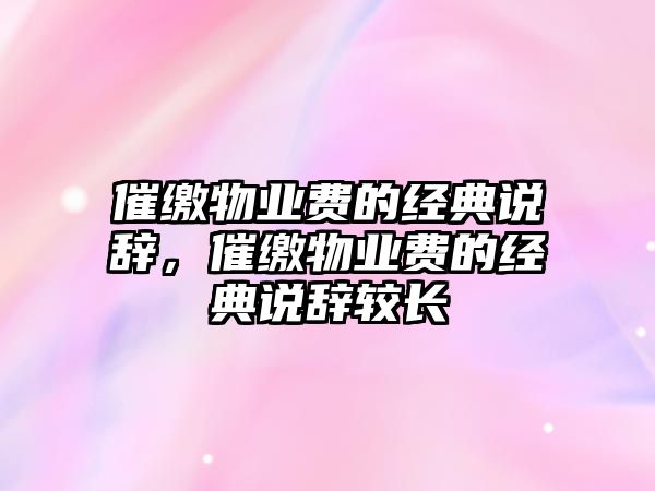 催繳物業(yè)費的經(jīng)典說辭，催繳物業(yè)費的經(jīng)典說辭較長