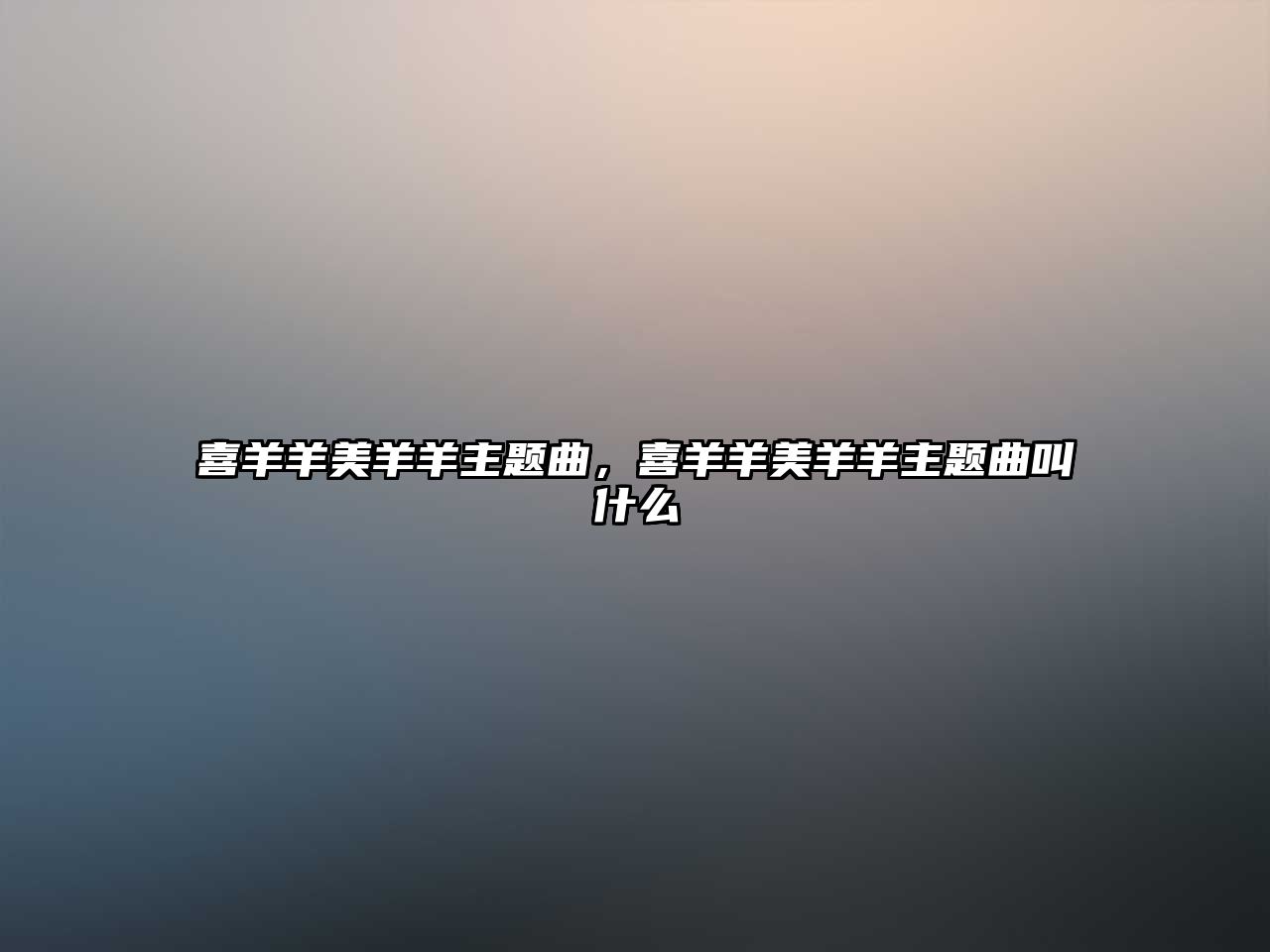 喜羊羊美羊羊主題曲，喜羊羊美羊羊主題曲叫什么