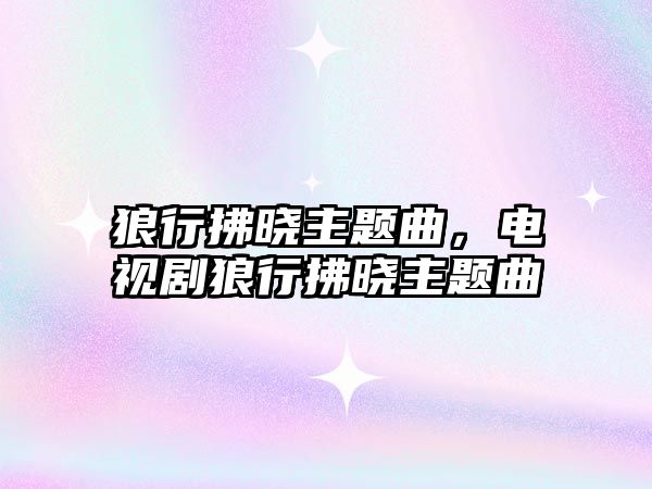 狼行拂曉主題曲，電視劇狼行拂曉主題曲