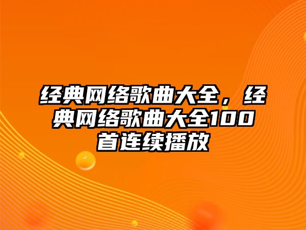 經(jīng)典網(wǎng)絡(luò)歌曲大全，經(jīng)典網(wǎng)絡(luò)歌曲大全100首連續(xù)播放