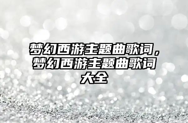 夢幻西游主題曲歌詞，夢幻西游主題曲歌詞大全