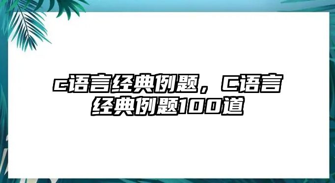 c語言經(jīng)典例題，C語言經(jīng)典例題100道