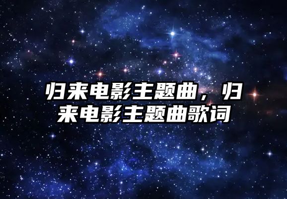 歸來電影主題曲，歸來電影主題曲歌詞