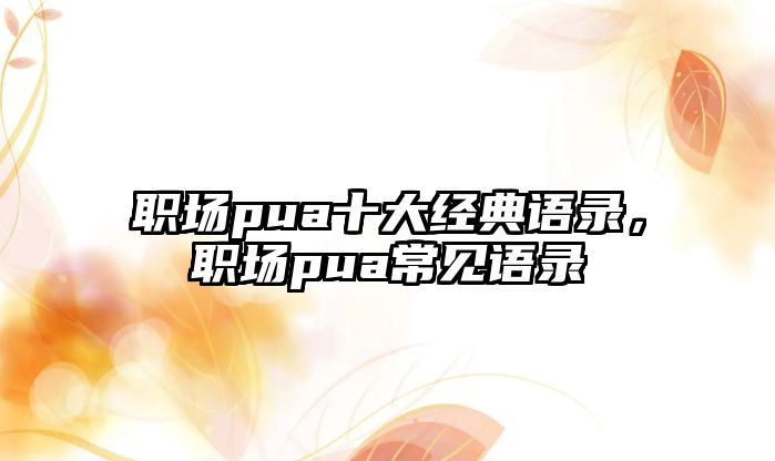 職場pua十大經典語錄，職場pua常見語錄