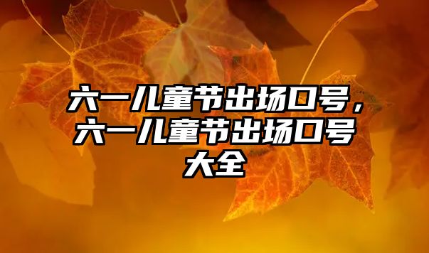 六一兒童節(jié)出場口號，六一兒童節(jié)出場口號大全