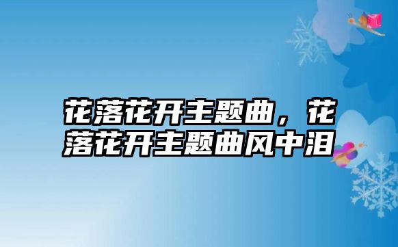 花落花開主題曲，花落花開主題曲風(fēng)中淚