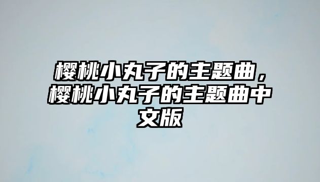 櫻桃小丸子的主題曲，櫻桃小丸子的主題曲中文版