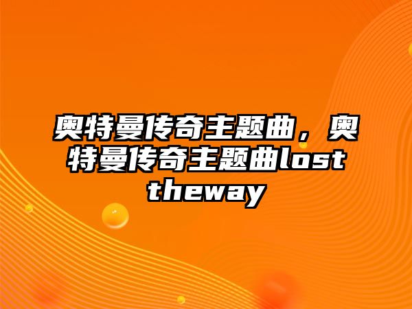 奧特曼傳奇主題曲，奧特曼傳奇主題曲losttheway