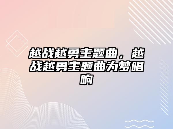 越戰(zhàn)越勇主題曲，越戰(zhàn)越勇主題曲為夢唱響