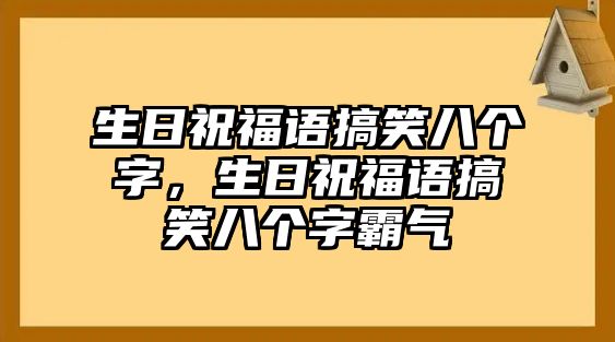 生日祝福語(yǔ)搞笑八個(gè)字，生日祝福語(yǔ)搞笑八個(gè)字霸氣