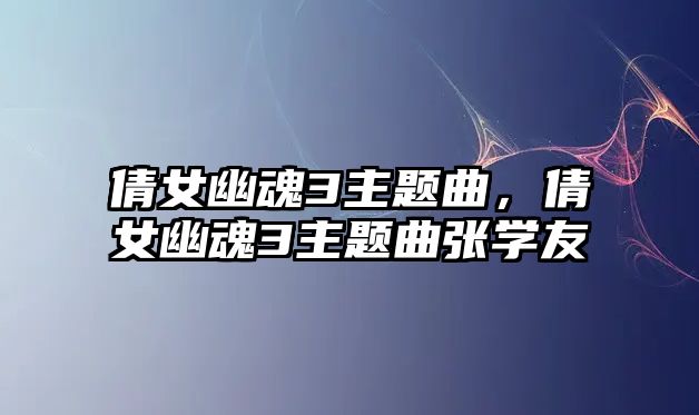 倩女幽魂3主題曲，倩女幽魂3主題曲張學(xué)友