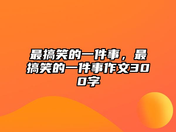 最搞笑的一件事，最搞笑的一件事作文300字