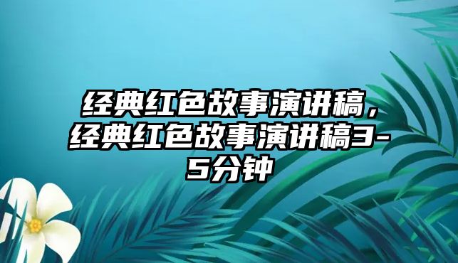 經(jīng)典紅色故事演講稿，經(jīng)典紅色故事演講稿3-5分鐘