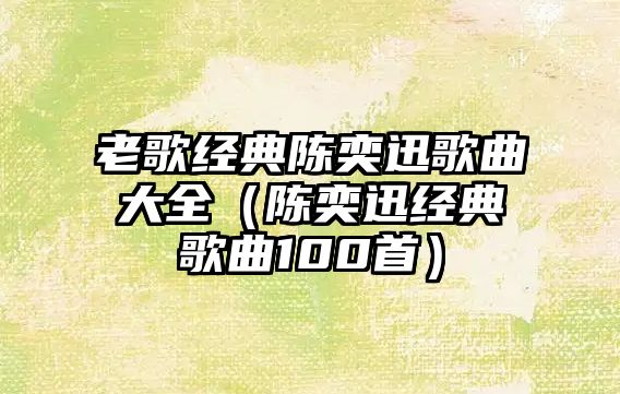 老歌經(jīng)典陳奕迅歌曲大全（陳奕迅經(jīng)典歌曲100首）