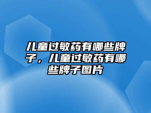 兒童過敏藥有哪些牌子，兒童過敏藥有哪些牌子圖片