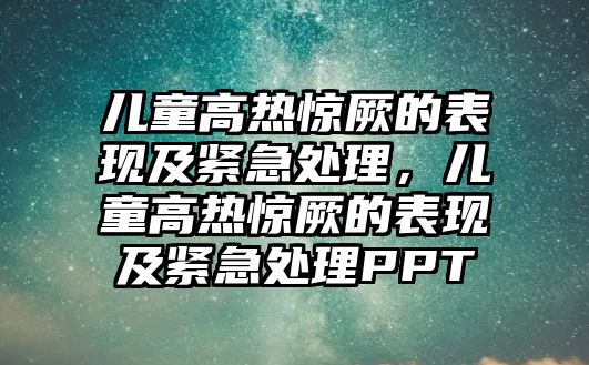 兒童高熱驚厥的表現(xiàn)及緊急處理，兒童高熱驚厥的表現(xiàn)及緊急處理PPT